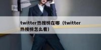 twitter热搜榜在哪（twitter热搜榜怎么看）