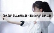 怎么在抖音上加粉丝群（怎么加人抖音粉丝群）