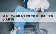 派币一个人能用多个手机挖矿吗（派币一个多少人民币）