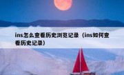 ins怎么查看历史浏览记录（ins如何查看历史记录）