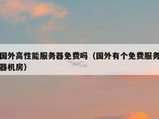 国外高性能服务器免费吗（国外有个免费服务器机房）