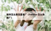推特怎么做流量推广（twitter怎么做推广）