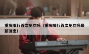 重庆限行首次免罚吗（重庆限行首次免罚吗最新消息）