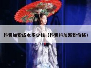 抖音加粉成本多少钱（抖音抖加涨粉价格）