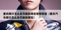 重庆限行怎么处罚最新规定视频教程（重庆汽车限行怎么处罚最新规定）