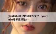 youtube自己的评论不见了（youtube看不见评论）