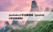 youtube上可以赚钱吗（youtube可以挣钱吗）