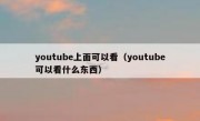 youtube上面可以看（youtube可以看什么东西）