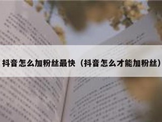 抖音怎么加粉丝最快（抖音怎么才能加粉丝）