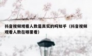 抖音视频观看人数是真实的吗知乎（抖音视频观看人数在哪里看）