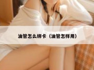 油管怎么绑卡（油管怎样用）