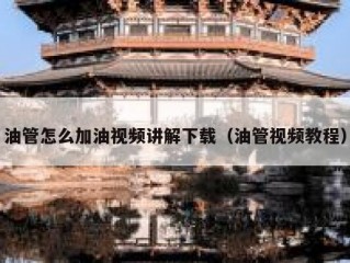 油管怎么加油视频讲解下载（油管视频教程）