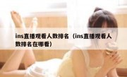 ins直播观看人数排名（ins直播观看人数排名在哪看）