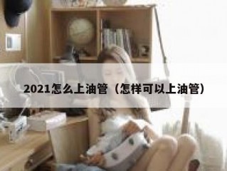 2021怎么上油管（怎样可以上油管）