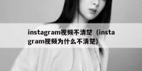 instagram视频不清楚（instagram视频为什么不清楚）