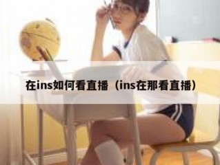在ins如何看直播（ins在那看直播）