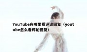 YouTube在哪里看评论回复（youtube怎么看评论回复）