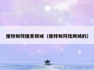 推特如何搜索同城（推特如何找同城的）