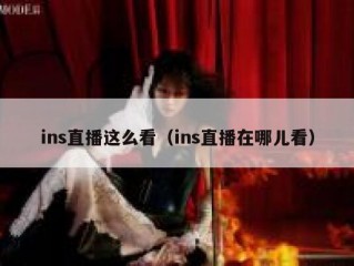 ins直播这么看（ins直播在哪儿看）