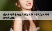 拼多多跨境电商无货源怎么做（个人怎么开跨境电商店铺）