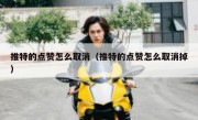 推特的点赞怎么取消（推特的点赞怎么取消掉）