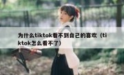 为什么tiktok看不到自己的喜欢（tiktok怎么看不了）