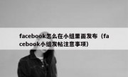 facebook怎么在小组里面发布（facebook小组发帖注意事项）