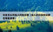 抖音怎么找加入的粉丝群（加入的抖音粉丝群在哪里查看）