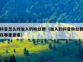 抖音怎么找加入的粉丝群（加入的抖音粉丝群在哪里查看）