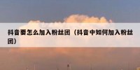 抖音要怎么加入粉丝团（抖音中如何加入粉丝团）