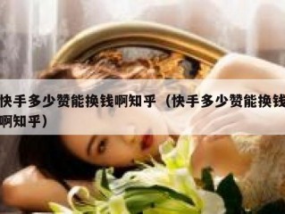 快手多少赞能换钱啊知乎（快手多少赞能换钱啊知乎）