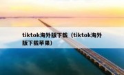 tiktok海外版下载（tiktok海外版下载苹果）