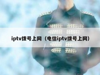 iptv拨号上网（电信iptv拨号上网）
