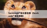facebook广告位置在哪（facebook广告在哪里）