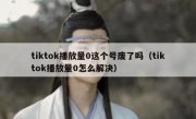 tiktok播放量0这个号废了吗（tiktok播放量0怎么解决）