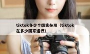 tiktok多少个国家在用（tiktok在多少国家运行）