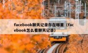 facebook聊天记录存在哪里（facebook怎么看聊天记录）