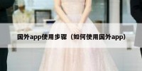 国外app使用步骤（如何使用国外app）