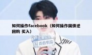 如何操作facebook（如何操作国债逆回购 买入）