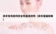 派币有风险吗安全吗是真的吗（派币是骗局嘛）