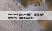 facebook怎么关掉推广（创建的facebook广告要怎么关掉）