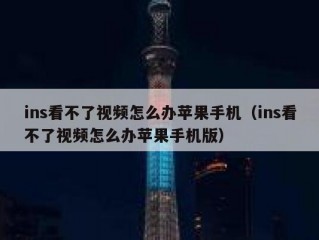 ins看不了视频怎么办苹果手机（ins看不了视频怎么办苹果手机版）
