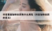 抖音里面加粉丝团有什么用处（抖音加粉丝团的意义）