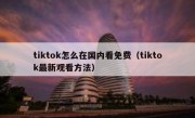 tiktok怎么在国内看免费（tiktok最新观看方法）
