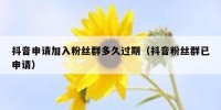 抖音申请加入粉丝群多久过期（抖音粉丝群已申请）