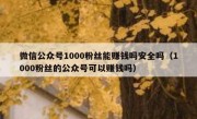 微信公众号1000粉丝能赚钱吗安全吗（1000粉丝的公众号可以赚钱吗）