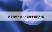抖音加粉方法（抖音加粉丝的方法）