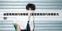 油管使用技巧有哪些（油管使用技巧有哪些方法）