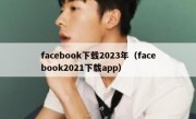 facebook下载2023年（facebook2021下载app）