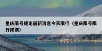 重庆限号规定最新消息今天限行（重庆限号限行规则）